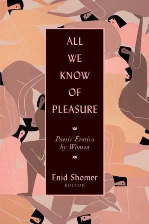 All We Know Of Pleasure by Enid Shomer & Elizabeth Alexander & Dorianne Laux & Denise Levertov & Adrienne Rich & Lucille Clifton