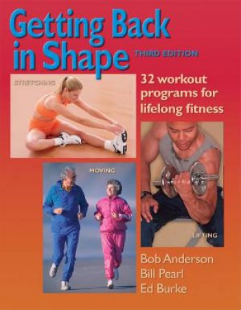 Getting Back In Shape: 32 Workout Programs For Lifelong Fitness - 3rd Ed by Bob Anderson & Bill Pearl & Edmund R. Burke
