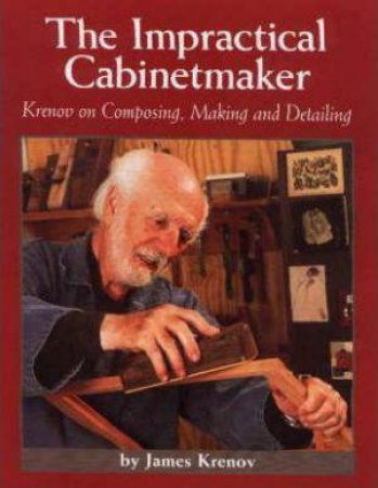Impractical Cabinetmaker: Krenov on Composing, Making, and Detailing by JAMES KRENOV