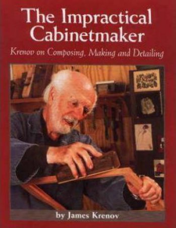 Impractical Cabinetmaker: Krenov on Composing, Making, and Detailing by JAMES KRENOV