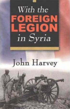 With the Foreign Legion in Syria by JOHN HARVEY