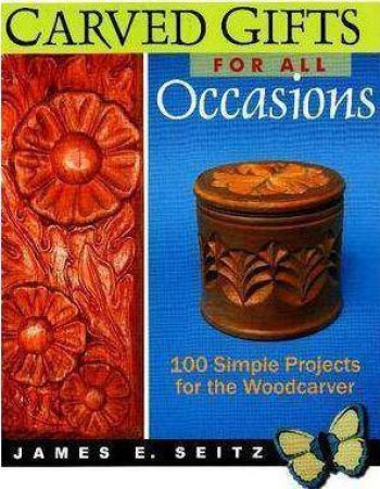 Carved Gifts For All Occasions: 100 Simple Projects for the Woodcarver by JAMES E. SEITZ