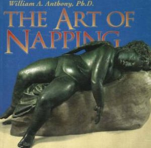 Art Of Napping by PhD William A Anthony