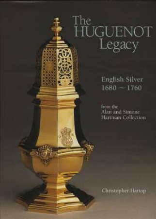 Huguenot Legacy: English Silver 1680-1760 by Christopher Hartop