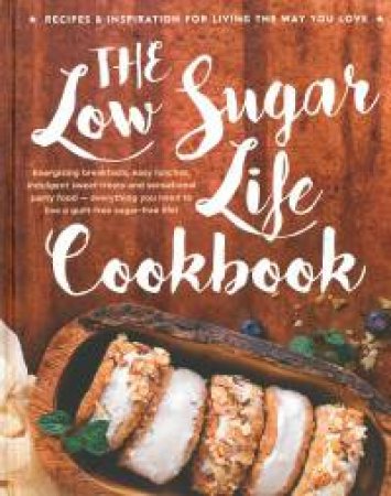 The Low Sugar Life Cookbook by Various