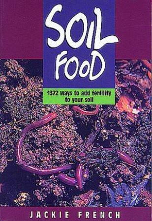 Soil Food: 1372 Ways To Add Fertility To Your Soil by Jackie French