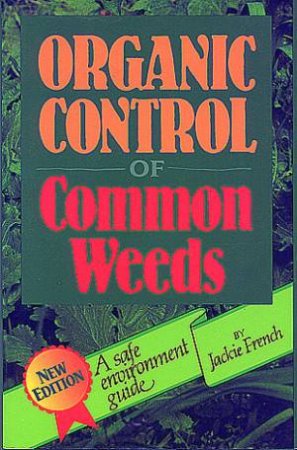 Organic Control Of Common Weeds: A Safe Environment Guide by Jackie French