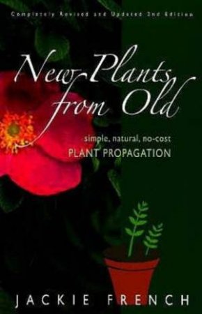New Plants From Old: Simple, Natural, No-Cost Plant Propagation by Jackie French