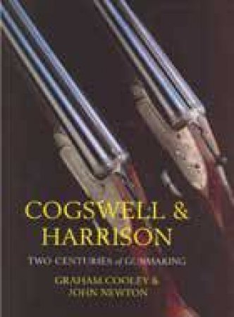Cogswell and Harrison: Two Centuries of Gunmaking by COOLEY GRAHAM & NEWTON JOHN