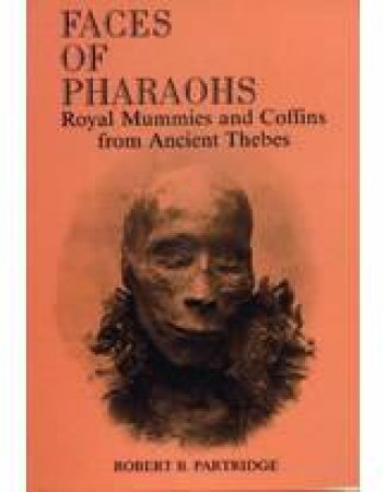 Faces Of Pharaohs: Royal Mummies & Coffins From Ancient Thebes by Robert B. Partridge