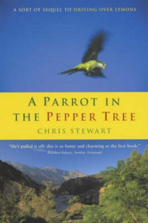 A Parrot In The Pepper Tree: A Sort Of Sequel To Driving Over Lemons by Chris Stewart