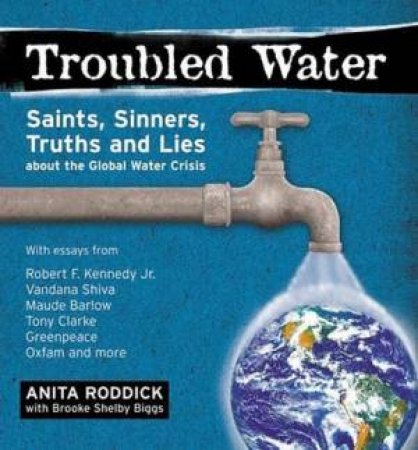 Troubled Water: Saints, Sinners, Truth And Lies About The Global Water Crisis by Anita Roddick
