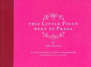 This Little Piggy Went To Prada: Nursery Rhymes For The Blahnik Brigade by Amy Allen
