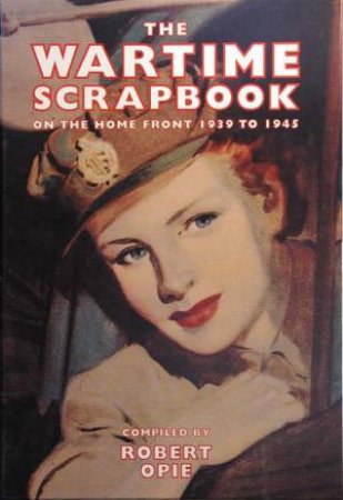 The Wartime Scrapbook: The Home Front 1939-1945 by Robert Opie