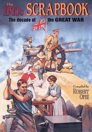 1910s Scrapbook: The Decade Of The Great War by Robert Opie