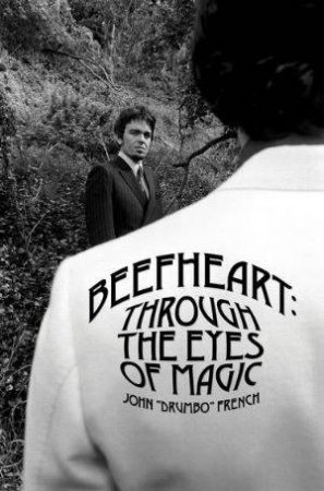Beefheart: Through The Eyes of Magic by John French
