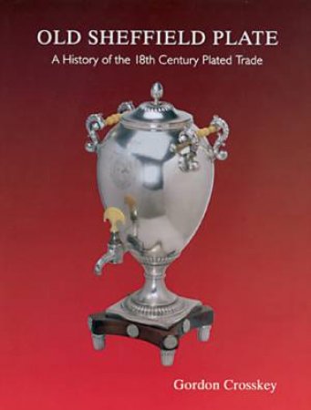Old Sheffield Plate: A History of the 18th Century Plated Trade