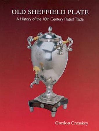 Old Sheffield Plate: A History of the 18th Century Plated Trade by CROSSKEY GORDON