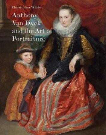 Anthony Van Dyck And The Art Of Portraiture by Christopher White