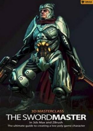 3D Masterclass: The Swordmaster in 3ds Max and Zbrush by Gavin Goulden