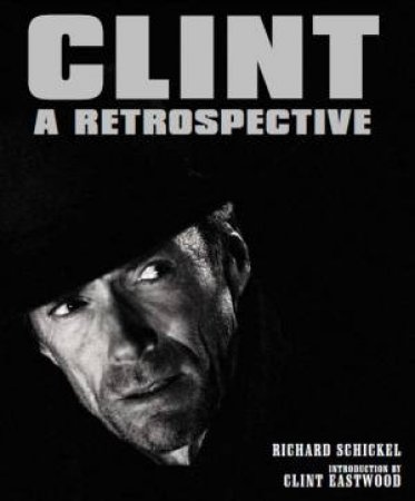 Clint: A Retrospective by Richard Schickel