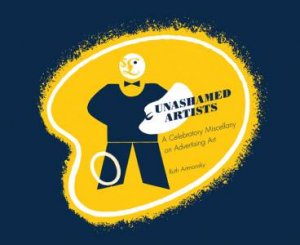 Unashamed Artists: A Celebratory Miscellany on Advertising Art by ARTMONSKY RUTH