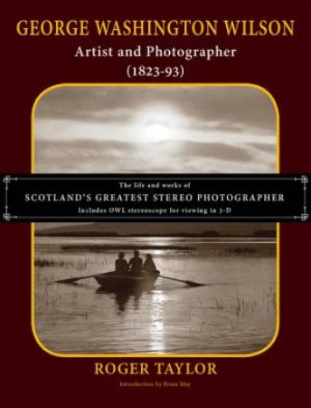 George Washington Wilson: Artist And Photographer 1923-93 by Brian May and Roger Taylor
