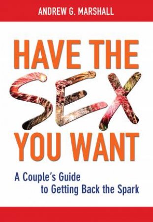 Have the Sex You Want: A Couple's Guide to Getting Back the Spark by Andrew G. Marshall