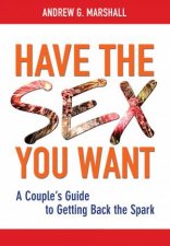 Have the Sex You Want A Couples Guide to Getting Back the Spark