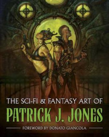 The Sci-Fi and Fantasy Art of Patrick J. Jones by Patrick J. Jones & Donato Giancola