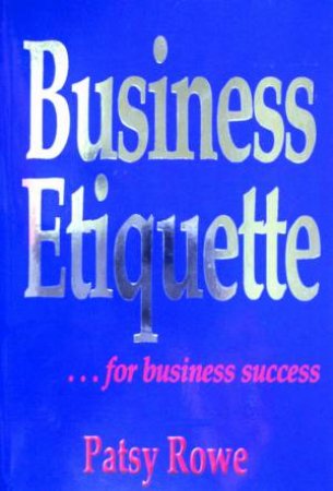 Business Etiquette . . . For Business Success by Patsy Rowe