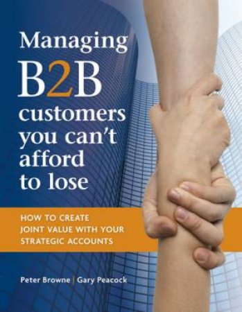 Managing B2B customers you can't afford to lose by Peter Browne