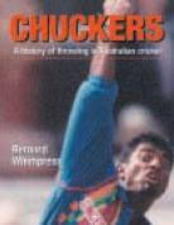 Chuckers: History Of Throwing In Australian Cricket by Bernard Whimpress