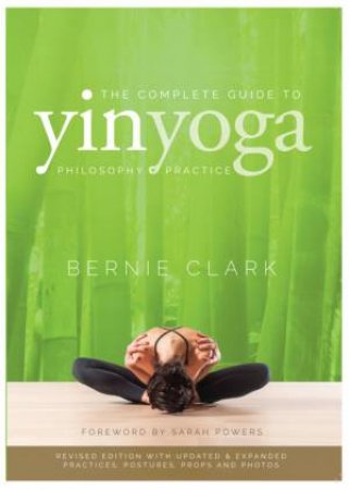 The Complete Guide To Yin Yoga by Bernie Clark & Sarah Powers