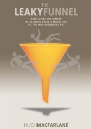 The Leaky Funnel: Earn More Customers by Hugh Macfarlane