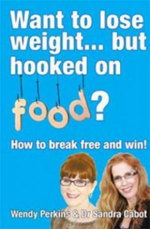 Want Lose Weight... But Hooked on Food by Dr Sandra Cabot & Wendy Perkins