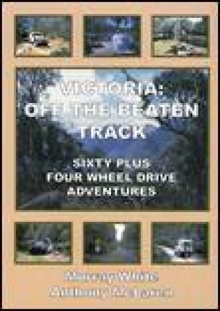 Victoria: Off The Beaten Track: Sixty Plus 4WD Adventures by Murray White