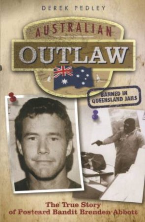 Australian Outlaw: The True Story Of Postcard Bandit Brenden Abbott by Derek Pedley