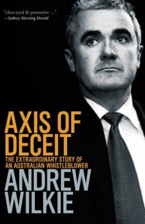 Axis Of Deceit: The Extraordinary Story of an Australian Whistleblower by Wilkie Andrew