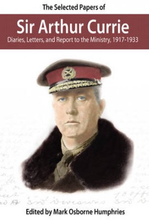 The Selected Papers of Sir Arthur Currie by Mark Humphries