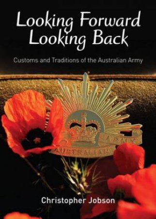 Looking Forward Looking Back: Customs and Traditions of the Australian Army by Christopher Jobson