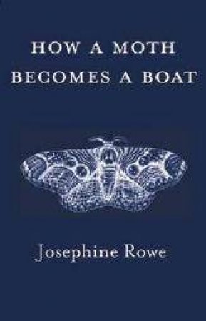 How a Moth Becomes a Boat by Josephine Rowe