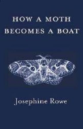 How a Moth Becomes a Boat by Josephine Rowe