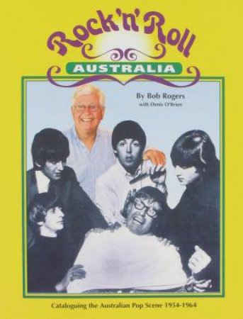 Rock 'n' Roll Australia: Cataloguing the Australian Pop Scene 1954-1964 by Bob Rogers & Denis O'Brien