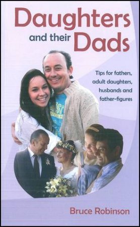 Daughters and Their Dads: Tips for Fathers, Women, Husbands and Father-Figures by Bruce Robinson