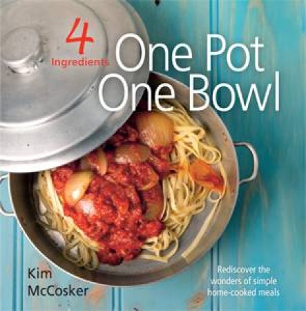 4 Ingredients One Pot One Bowl by Kim McCosker