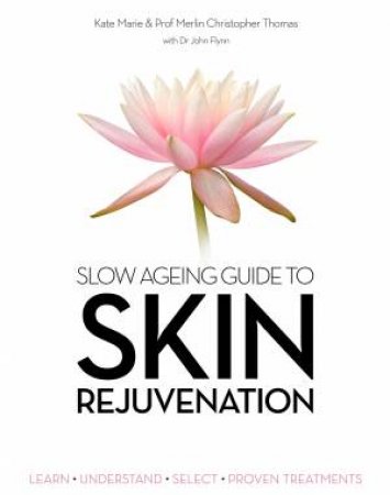 Slow Aging Guide To Skin Rejuvenation: Learn, Understand, Select, Proven Treatments by Kate Marie & Dr John Flynn & Prof Merlin Thomas