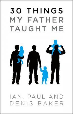 30 Things My Father Taught Me by Denis Baker & Ian Baker & Paul Baker