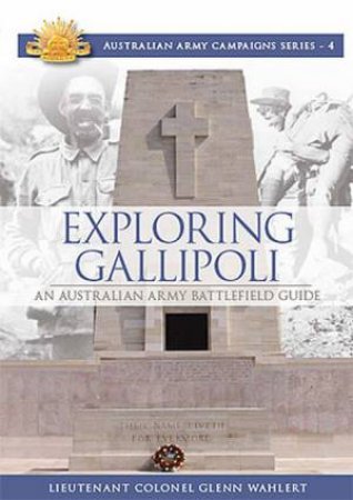 Exploring Gallipoli (Australian Army Campaigns Series) by Lt Col Glenn Wahlert