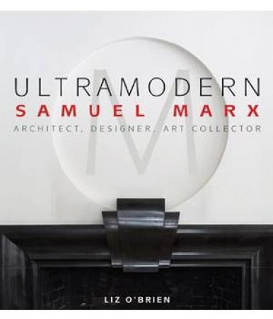Ultra Modern: Samuel Marx: Architect, Designer, Art Collector by O'BRIEN LIZ